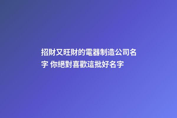 招財又旺財的電器制造公司名字 你絕對喜歡這批好名字-第1張-公司起名-玄機派